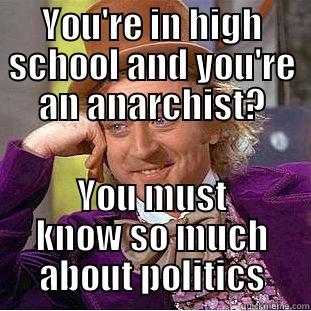YOU'RE IN HIGH SCHOOL AND YOU'RE AN ANARCHIST? YOU MUST KNOW SO MUCH ABOUT POLITICS Condescending Wonka