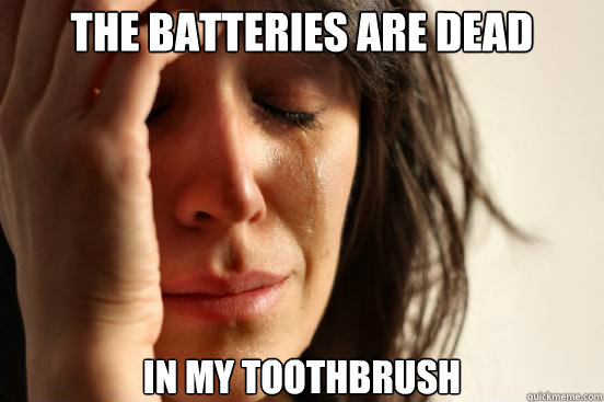 The batteries are dead in my toothbrush  First World Problems