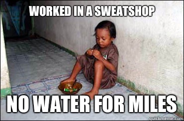Worked in a sweatshop
 No water for miles  Third World Problems