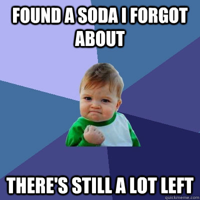found a soda i forgot about there's still a lot left  Success Kid