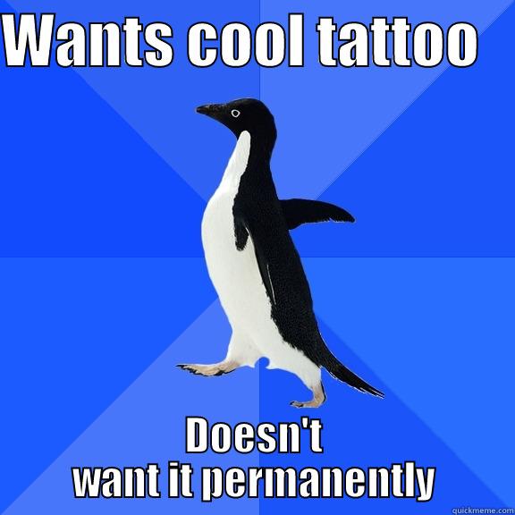 WANTS COOL TATTOO    DOESN'T WANT IT PERMANENTLY Socially Awkward Penguin