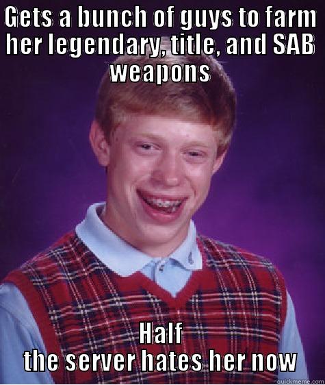 GETS A BUNCH OF GUYS TO FARM HER LEGENDARY, TITLE, AND SAB WEAPONS HALF THE SERVER HATES HER NOW Bad Luck Brian