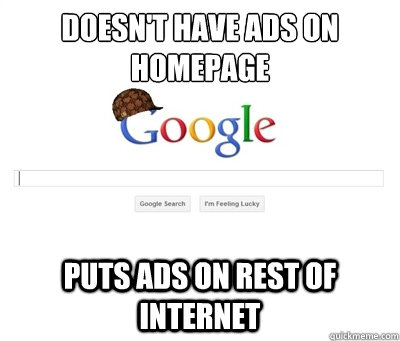 DOESN'T HAVE ADS ON HOMEPAGE PUTS ADS ON REST OF INTERNET  Scumbag Google