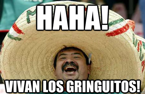 HAHA! VIVAN LOS GRINGUITOS!  Merry mexican