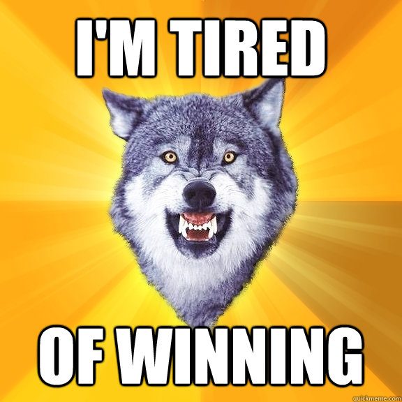 I'm tired Of winning  Courage Wolf