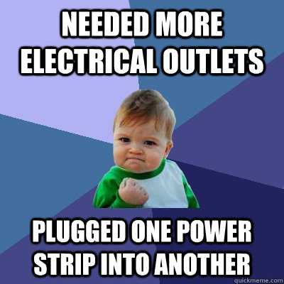 Needed more electrical outlets Plugged one power strip into another  Success Kid