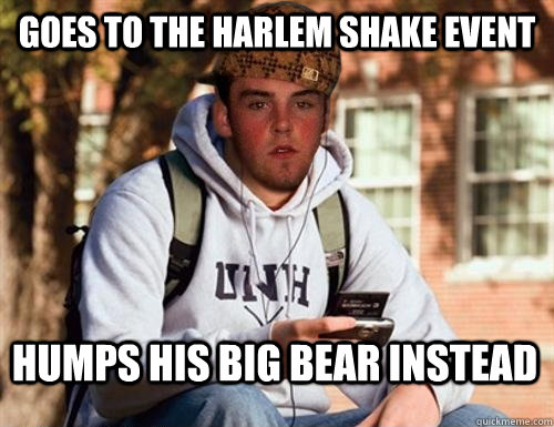 goes to the harlem shake event humps his big bear instead - goes to the harlem shake event humps his big bear instead  Scumbag College Freshman