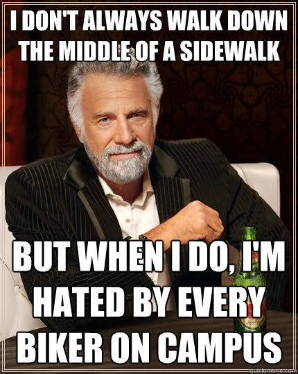 I don't always walk down the middle of a sidewalk but when I do, I'm hated by every biker on campus  The Most Interesting Man In The World