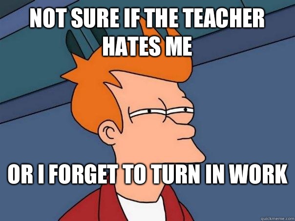 Not sure if the teacher hates me Or I forget to turn in work   Futurama Fry