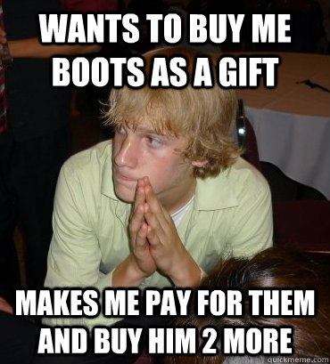 Wants to buy me boots as a gift Makes me pay for them and buy him 2 more  