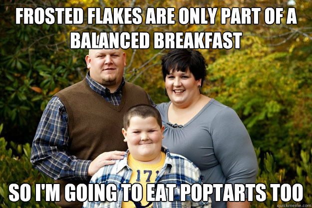Frosted Flakes are only part of a balanced breakfast so I'm going to eat poptarts too - Frosted Flakes are only part of a balanced breakfast so I'm going to eat poptarts too  Happy American Family