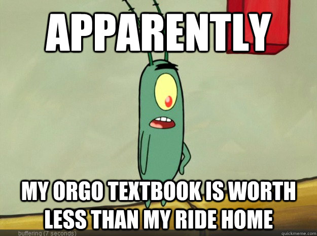 Apparently  My Orgo textbook is worth less than my ride home  