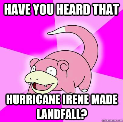 Have you heard that Hurricane Irene made landfall?  Slowpoke