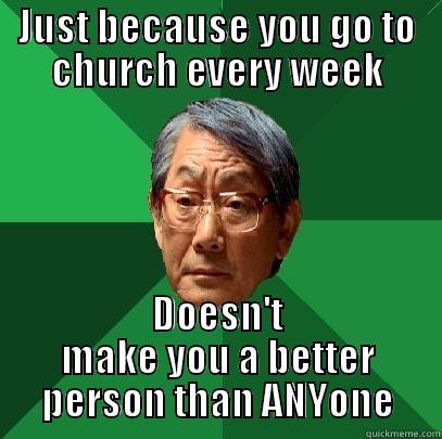 JUST BECAUSE YOU GO TO CHURCH EVERY WEEK DOESN'T MAKE YOU A BETTER PERSON THAN ANYONE High Expectations Asian Father