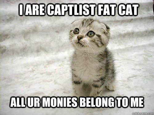 I are captlist fat cat all ur monies belong to me - I are captlist fat cat all ur monies belong to me  Fat Cat