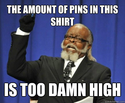 The amount of pins in this shirt IS TOO DAMN HIGH  Too Damn High