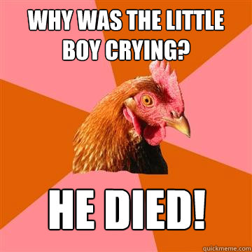Why was the little boy crying? he Died!  Anti-Joke Chicken
