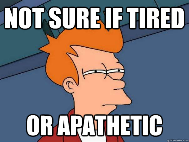 Not sure if tired or apathetic - Not sure if tired or apathetic  Futurama Fry