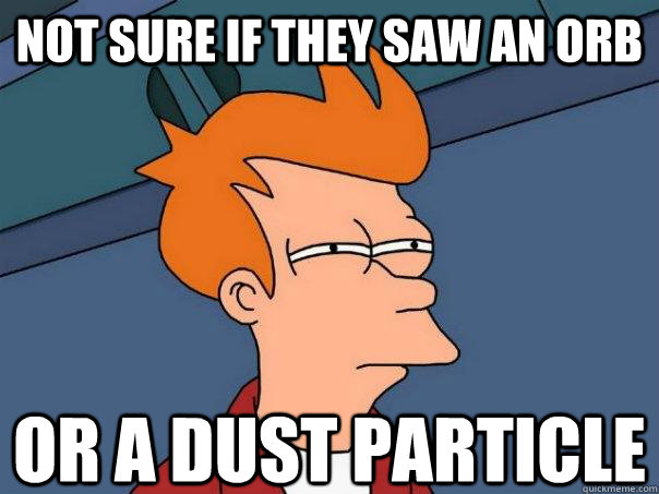 Not sure if they saw an orb Or a dust particle - Not sure if they saw an orb Or a dust particle  Futurama Fry