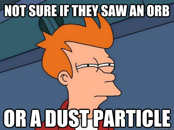 Not sure if they saw an orb Or a dust particle  Futurama Fry