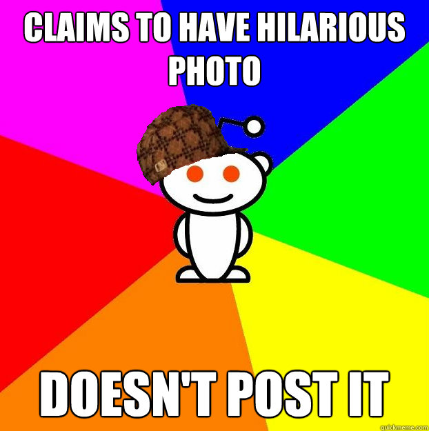 Claims to have hilarious photo Doesn't post it  Scumbag Redditor
