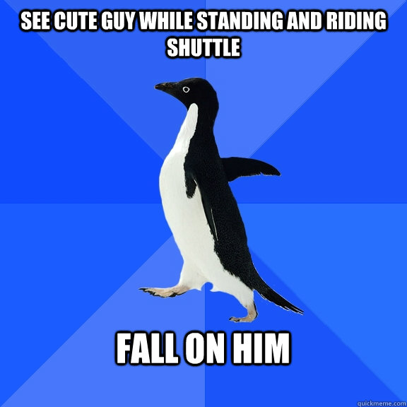 See cute guy while standing and riding shuttle   fall on him   Socially Awkward Penguin