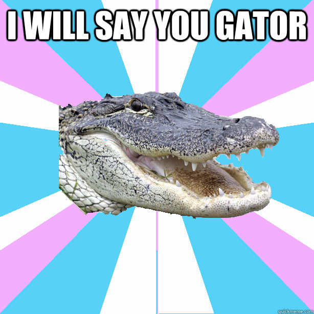 I will say you gator   Alligator Ally