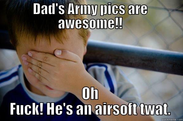 DAD'S ARMY PICS ARE AWESOME!! OH FUCK! HE'S AN AIRSOFT TWAT. Confession kid