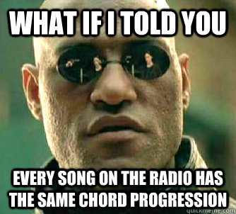 what if i told you every song on the radio has the same chord progression - what if i told you every song on the radio has the same chord progression  Matrix Morpheus