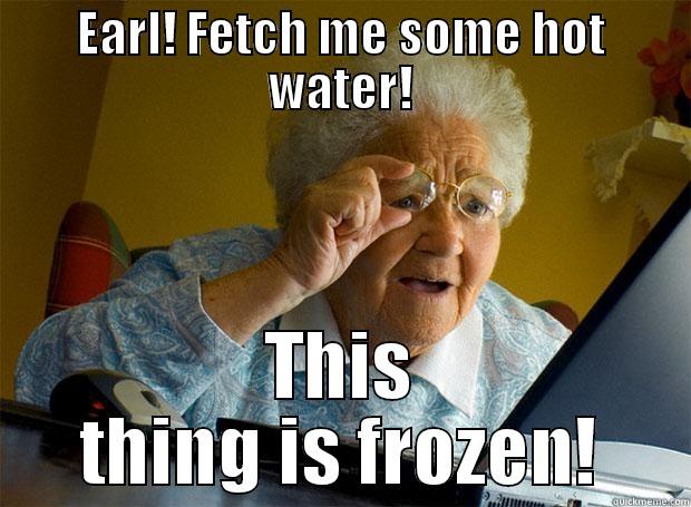 EARL! FETCH ME SOME HOT WATER! THIS THING IS FROZEN! Grandma finds the Internet