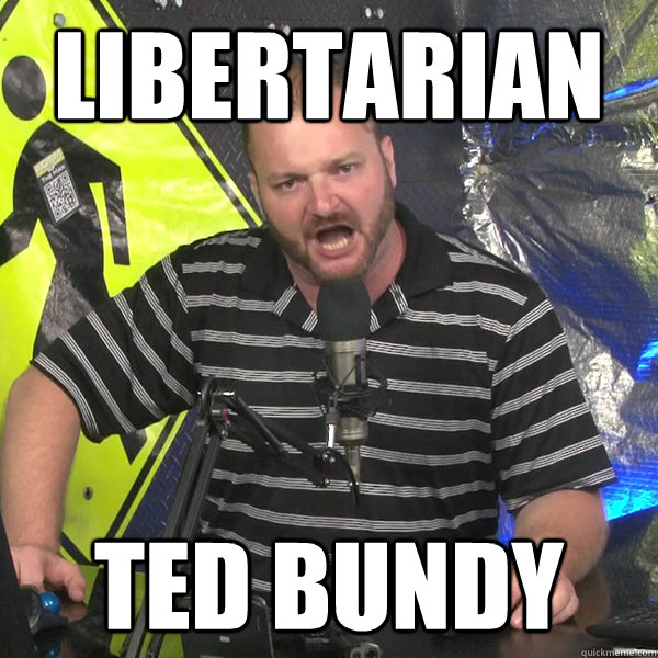 Libertarian  Ted Bundy  Angry Violent Comedian
