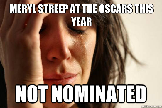 Meryl Streep at the oscars this year not nominated   First World Problems