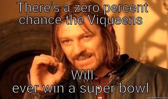 THERE'S A ZERO PERCENT CHANCE THE VIQUEENS  WILL EVER WIN A SUPER BOWL  Boromir
