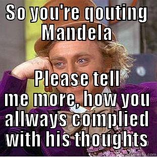 SO YOU'RE QOUTING MANDELA PLEASE TELL ME MORE, HOW YOU ALLWAYS COMPLIED WITH HIS THOUGHTS Creepy Wonka