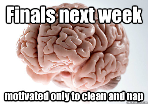 Finals next week  motivated only to clean and nap  Scumbag Brain