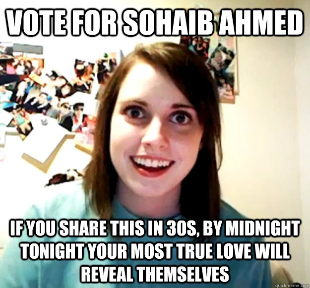 Vote for sohaib ahmed if you share this in 30s, by midnight tonight your most true love will reveal themselves  Overly Attached Girlfriend