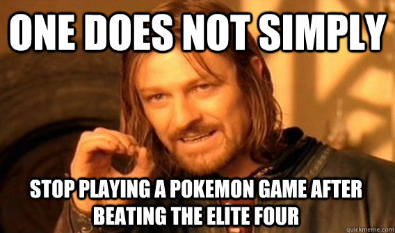 ONE DOES NOT SIMPLY STOP PLAYING A POKEMON GAME AFTER BEATING THE ELITE FOUR  One Does Not Simply