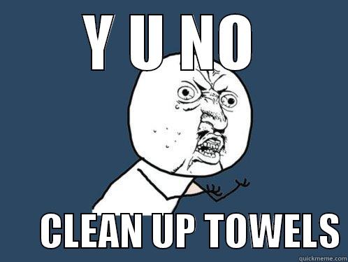 Y U NO       CLEAN UP TOWELS Y U No