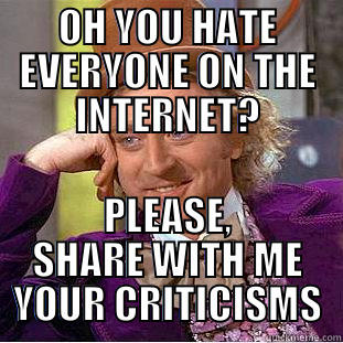 OH YOU HATE EVERYONE ON THE INTERNET? PLEASE, SHARE WITH ME YOUR CRITICISMS Condescending Wonka