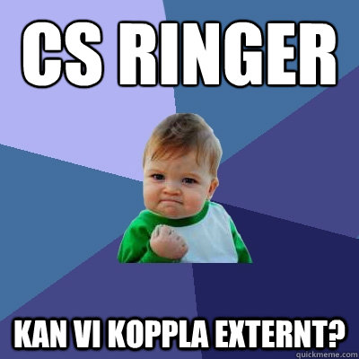 CS RINGER KAN VI KOPPLA EXTERNT?  Success Kid