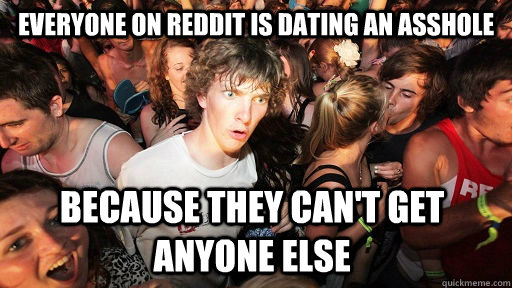 Everyone on reddit is dating an asshole because they can't get anyone else   Sudden Clarity Clarence
