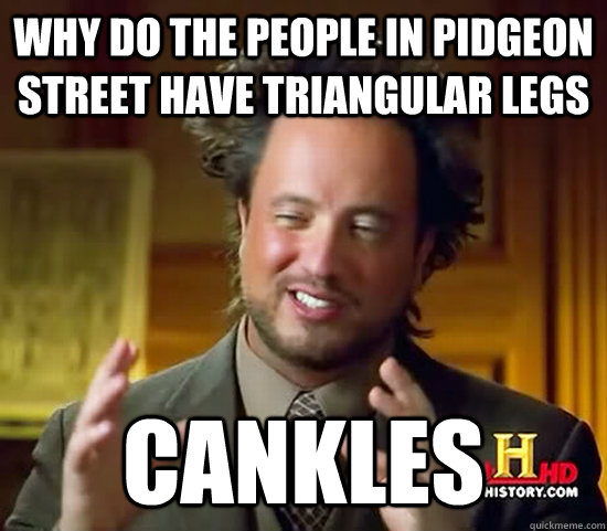 Why do the people in Pidgeon street have triangular legs Cankles  Ancient Aliens