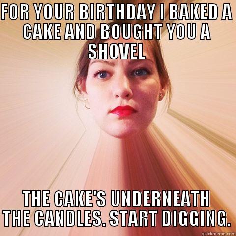 FOR YOUR BIRTHDAY I BAKED A CAKE AND BOUGHT YOU A SHOVEL THE CAKE'S UNDERNEATH THE CANDLES. START DIGGING. Misc
