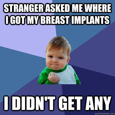 Stranger asked me where i got my breast implants  I didn't get any   Success Kid