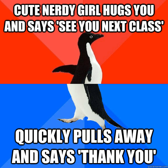 cute nerdy girl hugs you and says 'see you next class' quickly pulls away and says 'thank you'  Socially Awesome Awkward Penguin