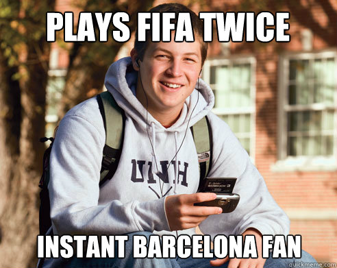 Plays Fifa twice Instant Barcelona Fan  College Freshman