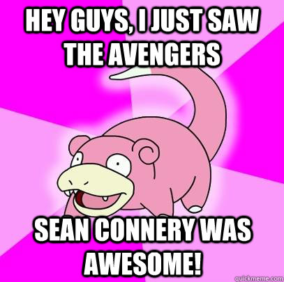 hey guys, I just saw the avengers sean connery was awesome!  Slowpoke
