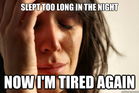 slept too long in the night Now i'm tired again  First World Problems