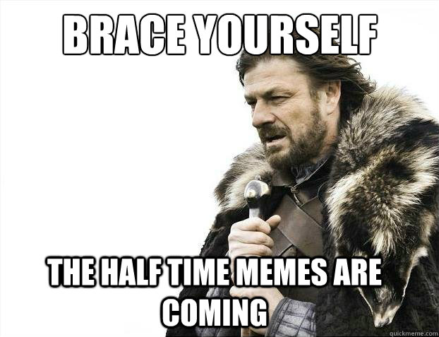 Brace Yourself The Half Time Memes are coming  