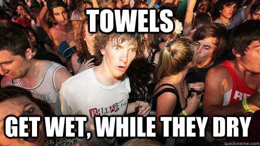 towels get wet, while they dry  Sudden Clarity Clarence